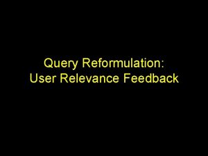 Query Reformulation User Relevance Feedback Introduction Difficulty of