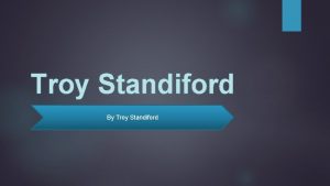 Troy Standiford By Troy Standiford My name is