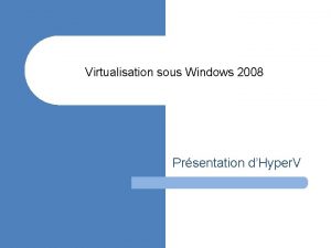 Virtualisation sous Windows 2008 Prsentation dHyper V Agenda