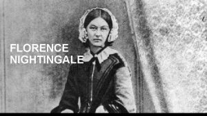 FLORENCE NIGHTINGALE Who was Florence Nightingale Florence Nightingale