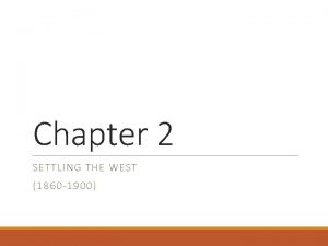 Chapter 2 SETTLING THE WEST 1860 1900 Objectives