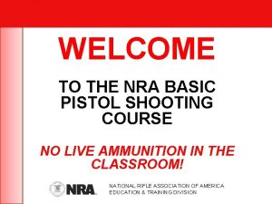 WELCOME TO THE NRA BASIC PISTOL SHOOTING COURSE