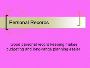Personal Records Good personal record keeping makes budgeting