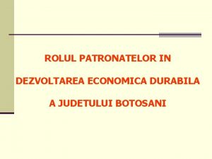 ROLUL PATRONATELOR IN DEZVOLTAREA ECONOMICA DURABILA A JUDETULUI