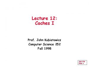 Lecture 12 Caches I Prof John Kubiatowicz Computer