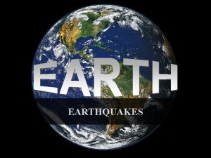 EARTHQUAKES EARTHQUAKES WHAT IS AN EARTHQUAKE Earthquake movement