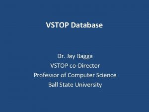 VSTOP Database Dr Jay Bagga VSTOP coDirector Professor