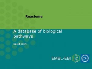 Reactome A database of biological pathways David Croft
