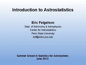 Introduction to Astrostatistics Eric Feigelson Dept of Astronomy