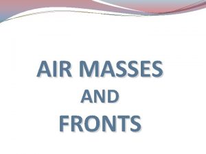 AIR MASSES AND FRONTS Air Masses A large