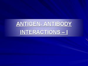 ANTIGEN ANTIBODY INTERACTIONS I ANTIGEN ANTIBODY REACTIONS Antigens
