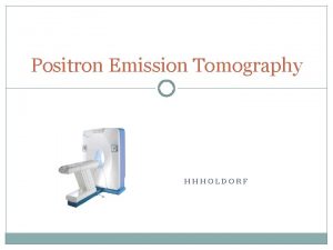 Positron Emission Tomography HHHOLDORF What is Positron Emission