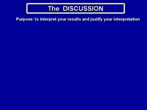 The DISCUSSION Purpose to interpret your results and