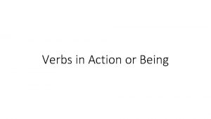Verbs in Action or Being Verbs show action