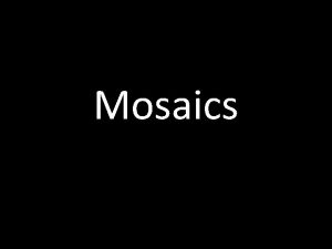 Mosaics Originally the art of making mosaics came