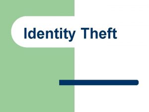 Identity Theft Identity Theft is when someone uses