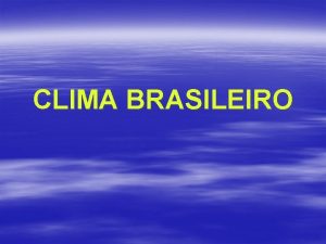 CLIMA BRASILEIRO Definio do clima ELEMENTOS da atmosfera