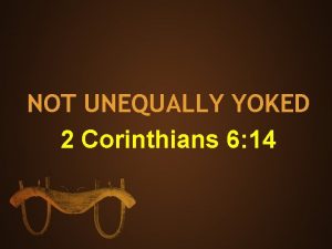 NOT UNEQUALLY YOKED 2 Corinthians 6 14 The