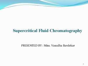 Supercritical Fluid Chromatography PRESENTED BY Miss Vasudha Bavdekar