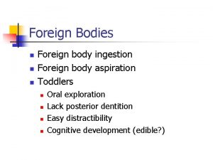 Foreign Bodies n n n Foreign body ingestion