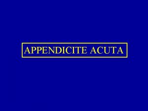 APPENDICITE ACUTA ANATOMIA Sottile condotto cilindrico Lunghezza variabile