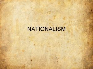 NATIONALISM NATIONALISM Nationalism is the belief that ones