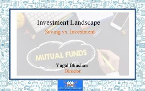 Investment Landscape Saving vs Investment Yugal Bhushan Director