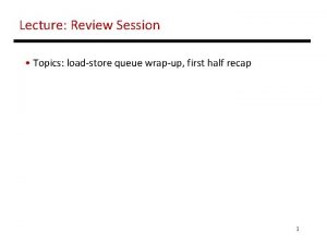 Lecture Review Session Topics loadstore queue wrapup first