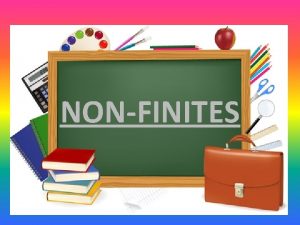 NONFINITES NONFINITE VERBS NONFINITE VERBS They are the
