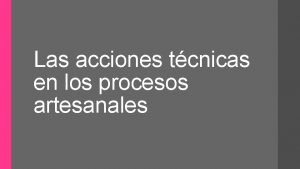 Las acciones tcnicas en los procesos artesanales Las