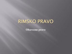 RIMSKO PRAVO Obavezno pravo Oitovanje volje osnovni element