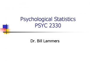 Psychological Statistics PSYC 2330 Dr Bill Lammers Introductions