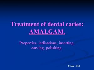 Treatment of dental caries AMALGAM Properties indications inserting