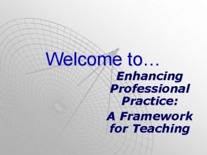 Welcome to Enhancing Professional Practice A Framework for