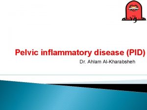 Pelvic inflammatory disease PID Dr Ahlam AlKharabsheh Pelvic