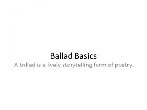 Ballad Basics A ballad is a lively storytelling
