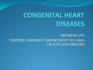 CONGENITAL HEART DSEASES DR DEFNE L YEDTEPE UNIVERSITY