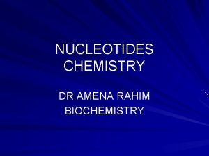 NUCLEOTIDES CHEMISTRY DR AMENA RAHIM BIOCHEMISTRY The whole