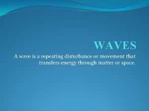 WAVES A wave is a repeating disturbance or