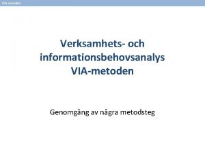 VIAmetoden Verksamhets och informationsbehovsanalys VIAmetoden Genomgng av ngra