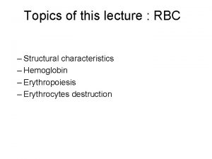 Topics of this lecture RBC Structural characteristics Hemoglobin