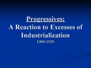 Progressives A Reaction to Excesses of Industrialization 1900