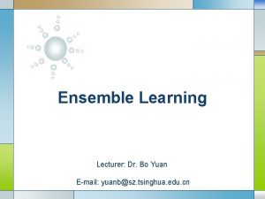 Ensemble Learning Lecturer Dr Bo Yuan LOGO Email