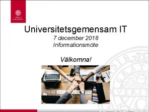 Universitetsgemensam IT 7 december 2018 Informationsmte Vlkomna Agenda