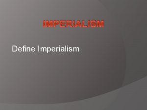 IMPERIALISM Define Imperialism Imperialism Land power vs sea