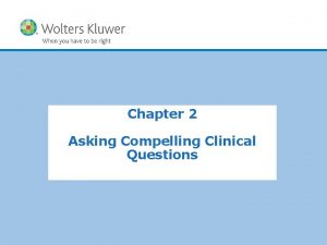Chapter 2 Asking Compelling Clinical Questions Copyright 2011