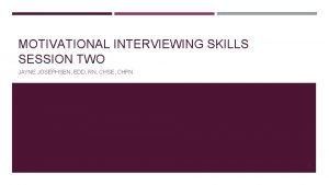 MOTIVATIONAL INTERVIEWING SKILLS SESSION TWO JAYNE JOSEPHSEN EDD