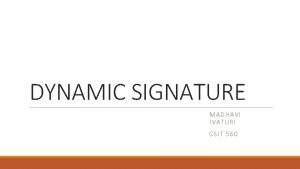 DYNAMIC SIGNATURE MADHAVI IVATURI CSIT 560 Topics Covered