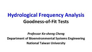 Hydrological Frequency Analysis GoodnessofFit Tests Professor Kesheng Cheng