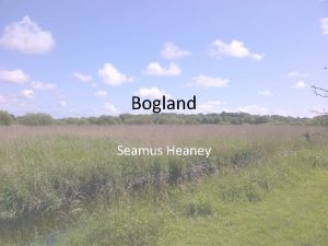 Bogland Seamus Heaney About his poem Bogland Seamus